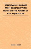 Some Jewish Folklore From Jerusalem - With Notes on the Powers of Evil in Jerusalem 1445523361 Book Cover