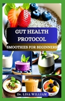 GUT HEALTH PROTOCOL SMOOTHIES FOR BEGINNERS: Unlocking the Power of Natural Digestive Elixirs with Delicious Probiotic Drinks B0CV4KY2SS Book Cover