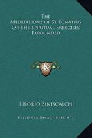 Meditations of St. Ignatius Or The Spiritual Exercises Expounded 0548741565 Book Cover