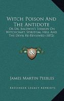 Witch Poison And The Antidote: Or Dr. Baldwin's Sermon On Witchcraft, Spiritism, Hell And The Devil Re-Reviewed 1165756587 Book Cover