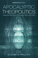 Apocalyptic Theopolitics: Essays and Sermons on Eschatology, Ethics, and Politics 1725290278 Book Cover