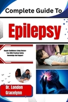 Complete Guide To Epilepsy: Regain Confidence Living Seizure-Free With Practical Safety Knowledge And Support B0H51BD2BG Book Cover