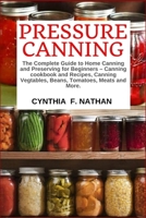 Pressure Canning: The Complete Guide to Home Canning and Preserving for Beginners Canning Cookbook and Recipes, Canning Vegetables, Beans, Tomatoes, Meats and More. 1712759817 Book Cover