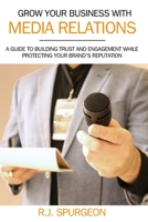Grow Your Business With Media Relations: A Guide To Building Trust And Engagement While Protecting Your Brand's Reputation B0DSFRB8R6 Book Cover