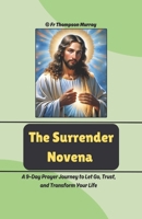 The Surrender Novena: A 9-Day Devotional Prayer Journey to Let Go, Trust, and Transform Your Life (CATHOLIC NOVENA PRAYER BOOKS) B0FDX8RBM8 Book Cover