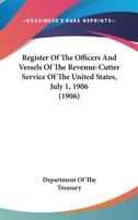 Register Of The Officers And Vessels Of The Revenue-Cutter Service Of The United States, July 1, 1906 1166934969 Book Cover
