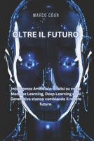 Oltre il Futuro: Intelligenza Artificiale: analisi su come Machine Learning, Deep Learning e l'AI Generativa stanno cambiando il nostro futuro. (Italian Edition) B0CVNCH47P Book Cover