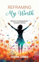 Reframing My Worth: Memoir of a Bangladeshi-Canadian Woman 103831464X Book Cover