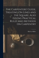 The Carpenters' Guide, Treating On Lines and the Square, Also Giving Practical Rules and Methods On Carpentry 1016413920 Book Cover