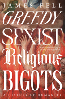 Greedy Sexist Religious Bigots: A History of Humanity 0593724577 Book Cover