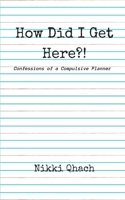 How did I Get Here?!: Confessions of a Compulsive Planner 1947381482 Book Cover