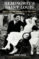 Hemingway's Saint Louis : How St. Louisans Shaped His Life and Legacy 1950419061 Book Cover