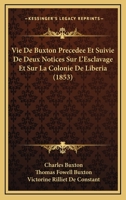 Vie de Buxton: Pr�c�d�e Et Suivie de Deux Notices Sur l'Esclavage Et Sur La Colonie de Lib�ria (Classic Reprint) 1172452474 Book Cover