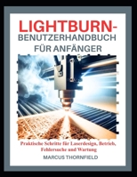 LIGHTBURN-BENUTZERHANDBUCH FÜR ANFÄNGER: Praktische Schritte für Laserdesign, Betrieb, Fehlersuche und Wartung (German Edition) B0GJZJ3844 Book Cover