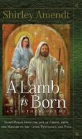 A Lamb Is Born and Other Poems: Story Poems from the Life of Christ from the Manger to the Cross, Pentecost, and Paul 0578113228 Book Cover