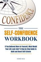 The Self-Confidence Workbook: If You Believed More in Yourself, What Would Your Life Look Like? A Step by Step Guide to Build and Boost Self-Esteem 1802112065 Book Cover