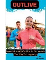 OUTLIVE: Essential Healthful Tips To Get You On The Way To Longevity B0C2RX8PQS Book Cover