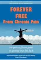 Forever Free from Chronic Pain: The Pain Sufferer's Guide to Getting Your Life Back 1600051286 Book Cover