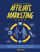 The Beginner's Guide to Affiliate Marketing 2022: The Best Steps to Generate a Commission and to Realize Your Financial Freedom 1804342270 Book Cover