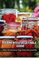 Fermented Vegetables Guide: How To Ferment Vegetables Successfully: Health Benefits Of Fermented Vegetables B09776556L Book Cover