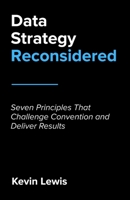 Data Strategy Reconsidered: Seven Principles That Challenge Convention and Deliver Results B0G3HPVMMF Book Cover