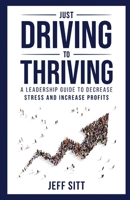 Just Driving to Thriving: A Leadership Guide to Decrease Stress and Increase Profits 1989840310 Book Cover