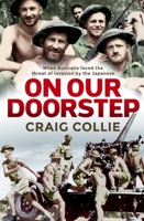 On Our Doorstep: When Australia Faced the Threat of Invasion by the Japanese 1760632287 Book Cover