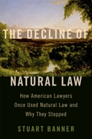 The Decline of Natural Law: How American Lawyers Once Used Natural Law and Why They Stopped 0197556493 Book Cover