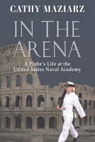 In the Arena: A Plebe’s Life at the United States Naval Academy 1954163231 Book Cover