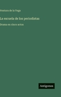 La escuela de los periodistas: Drama en cinco actos (Spanish Edition) 3563809755 Book Cover