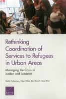 Rethinking Coordination of Services to Refugees in Urban Areas: Managing the Crisis in Jordan and Lebanon 0833094467 Book Cover
