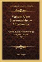 Versuch Uber Steyermarkische Alterthumer: Und Einige Merkwurdige Gegenstande (1782) 1166302857 Book Cover