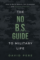 The No B.S. Guide to Military Life: How to build wealth, get promoted, and achieve greatness 1736753010 Book Cover