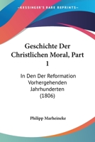 Geschichte Der Christlichen Moral, Part 1: In Den Der Reformation Vorhergehenden Jahrhunderten (1806) 1161179291 Book Cover