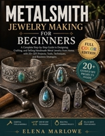 METALSMITH JEWELRY MAKING FOR BEGINNERS: A Complete Step-by-Step Guide to Designing, Crafting, and Selling Handmade Metal Jewelry from Home, with 20+ DIY Projects, Tools, Techniques, and Business Stra B0H716RZN2 Book Cover