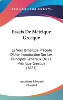 Essais De Métrique Grecque: Le Vers Iambique, Précédé D'une Introduction Sur Les Principes Généraux De La Métrique Grecque... 1271248077 Book Cover