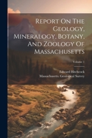 Report On The Geology, Mineralogy, Botany, And Zoology Of Massachusetts; Volume 1 1021873861 Book Cover