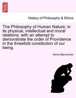 The Philosophy of Human Nature, in Its Physical, Intellectual, and Moral Relations; With an Attempt to Demonstrate the Order of Providence in the Three-fold Constitution of Our Being 1241475377 Book Cover