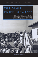 Who Shall Enter Paradise?: Christian Origins in Muslim Northern Nigeria, c. 1890–1975 0821421239 Book Cover