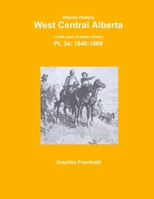 Alberta History: West Central Alberta; 13,000 Years of Indian History, PT.3a: 1840- 1329540379 Book Cover