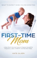 First-Time Mom: What to Expect When You're Expecting: A New Mom's Survival Guide to Prepare Yourself for Pregnancy, Labor, Childbirth, and New Born Baby 1951266064 Book Cover