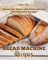 Easy Bread Machine Recipes: Amaze your guests with quick and easy Bread Machine Recipes! 1802086455 Book Cover