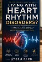LIVING WITH HEART RHYTHM DISORDERS: Arrhythmia Guide Understanding Symptoms, Triggers, Treatment Options,and Protecting Your Heart Health B0H8MFCFZ6 Book Cover