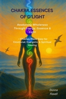 Chakra Essences of D'Light: Awakening Wholeness Through Energy, Essence & Light - Chakras Made Easy for Emotional, Energetic & Spiritual Healing 106711680X Book Cover