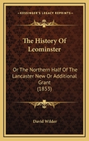 The History Of Leominster, Or The Northern Half Of The Lancaster New Or Additional Grant: From June 26, 1701, The Date Of The Deed From George Tahanto, Indian Sagamore, To July 4, 1852 1019302933 Book Cover