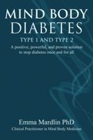 Mind Body Diabetes Type 1 and Type 2: A positive, powerful and proven solution to stop diabetes once and for all 1844096874 Book Cover