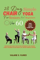 28 Day Simple Chair Yoga for Seniors and BeginnersOver 60: Improving Heart Health and Posture, Intermediate and Advanced Fitness Challenge for Quick Weight Loss through Essential Exercises B0CTYX4H1F Book Cover