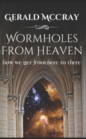Wormholes From Heaven: How We Get From Here To There B08CGCXZRY Book Cover