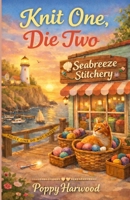 Knit One, Die Two: A Coastal Craft Shop Cozy Mystery (Seabreeze Stitchery Mysteries) B0GTZSTR5Q Book Cover