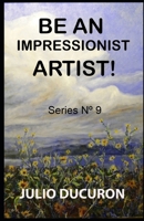 BE AN IMPRESSIONIST ARTIST!: Series Nº 9 B08762NF67 Book Cover